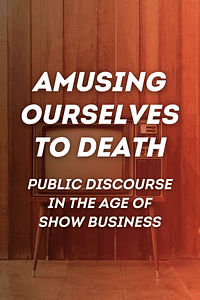 Amusing Ourselves to Death by Neil Postman - Book Summary