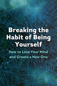 Breaking the Habit of Being Yourself by Joe Dispenza - Book Summary