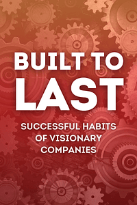 Built to Last by Jim Collins, Jerry I. Porras - Book Summary