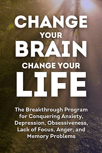 Change Your Brain, Change Your Life (Revised and Expanded) by Daniel G. Amen - Book Summary