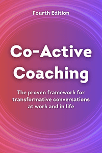 Co-Active Coaching, Fourth Edition by Henry Kimsey-House, Karen Kimsey-House, Phillip Sandhal, Laura Whitworth - Book Summary