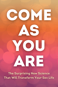 Come As You Are by Emily Nagoski PhD - Book Summary