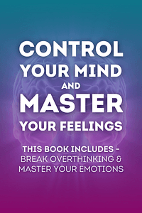 Control Your Mind and Master Your Feelings by Eric Robertson - Book Summary