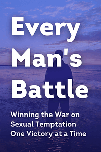 Every Man's Battle, Revised and Updated 20th Anniversary Edition by Stephen Arterburn, Fred Stoeker - Book Summary