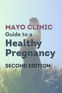 Mayo Clinic Guide to a Healthy Pregnancy, 2nd Edition by Mayo Clinic - Book Summary