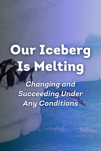 Our Iceberg Is Melting by John P. Kotter, Holger Rathgeber - Book Summary