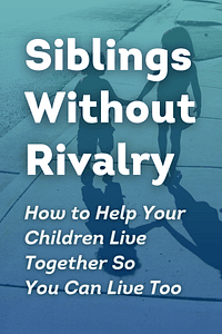 Siblings Without Rivalry by Adele Faber, Elaine Mazlish - Book Summary