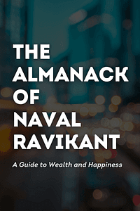 The Almanack of Naval Ravikant by Eric Jorgenson - Book Summary