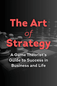 The Art of Strategy by Avinash K. Dixit, Barry J. J. Nalebuff - Book Summary