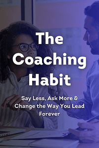 The Coaching Habit by Michael Bungay Stanier - Book Summary