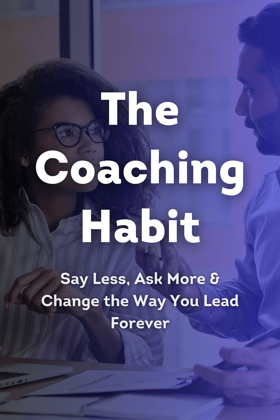 The Coaching Habit by Michael Bungay Stanier - Book Summary
