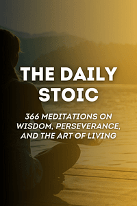 The Daily Stoic by Ryan Holiday, Stephen Hanselman - Book Summary