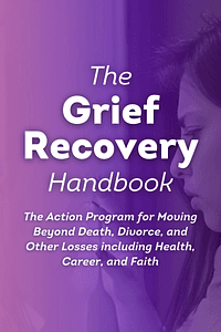 The Grief Recovery Handbook, 20th Anniversary Expanded Edition by John W. James, Russell Friedman - Book Summary