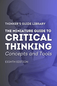 The Miniature Guide to Critical Thinking Concepts and Tools (Thinker's Guide Library) by Richard Paul, Linda Elder - Book Summary