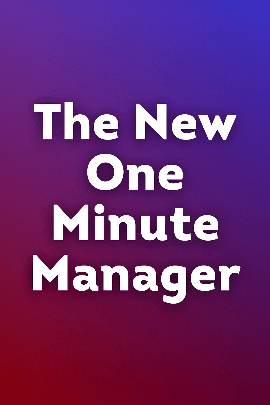 The New One Minute Manager by Ken Blanchard, Spencer Johnson - Book Summary