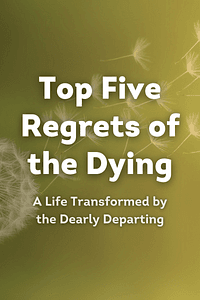 Top Five Regrets of the Dying by Bronnie Ware - Book Summary